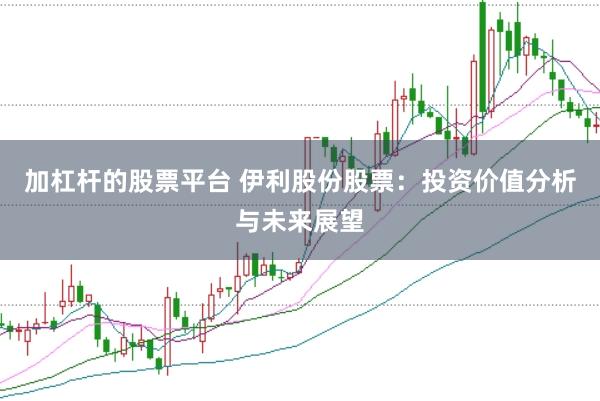 加杠杆的股票平台 伊利股份股票：投资价值分析与未来展望