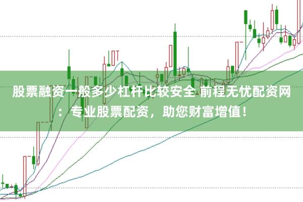 股票融资一般多少杠杆比较安全 前程无忧配资网：专业股票配资，助您财富增值！