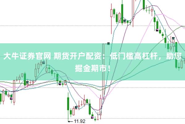 大牛证券官网 期货开户配资：低门槛高杠杆，助您掘金期市！