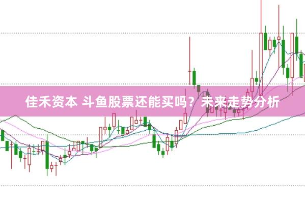 佳禾资本 斗鱼股票还能买吗？未来走势分析