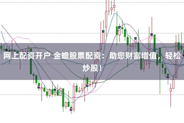 网上配资开户 金蟾股票配资：助您财富增值，轻松炒股！