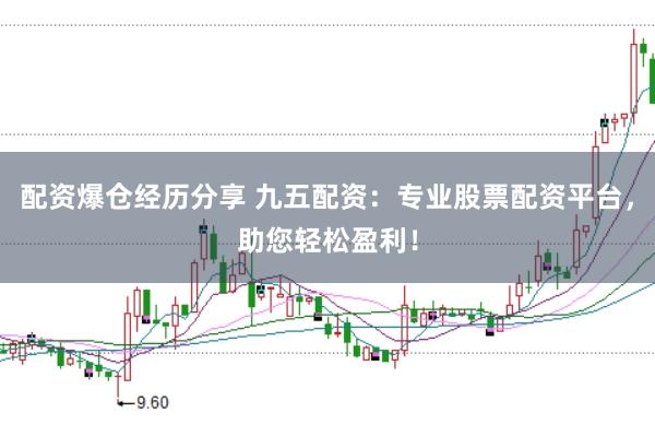 配资爆仓经历分享 九五配资：专业股票配资平台，助您轻松盈利！