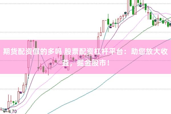 期货配资假的多吗 股票配资杠杆平台：助您放大收益，掘金股市！