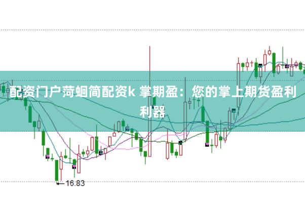 配资门户菏蛔简配资k 掌期盈：您的掌上期货盈利利器