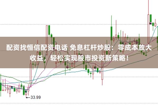 配资找恒信配资电话 免息杠杆炒股：零成本放大收益，轻松实现股市投资新策略！