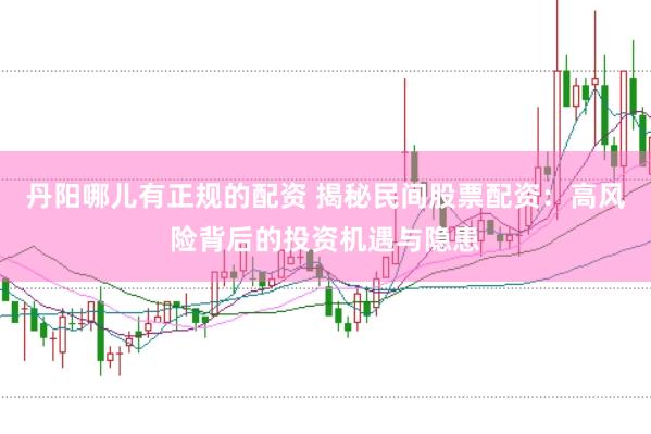 丹阳哪儿有正规的配资 揭秘民间股票配资：高风险背后的投资机遇与隐患