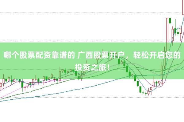 哪个股票配资靠谱的 广西股票开户，轻松开启您的投资之旅！
