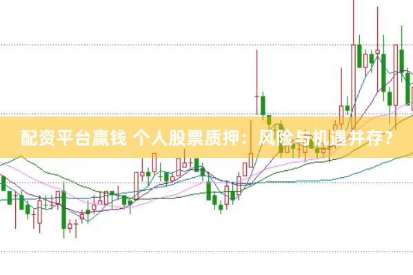 配资平台赢钱 个人股票质押：风险与机遇并存？