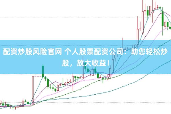 配资炒股风险官网 个人股票配资公司：助您轻松炒股，放大收益！