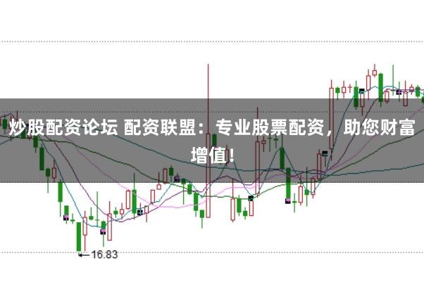 炒股配资论坛 配资联盟：专业股票配资，助您财富增值！