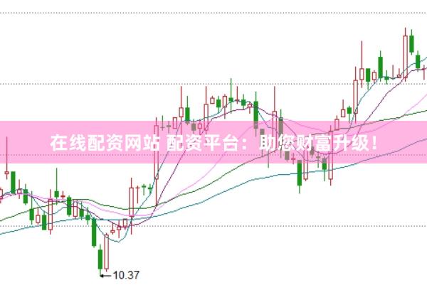 在线配资网站 配资平台：助您财富升级！