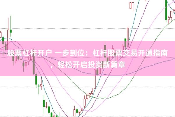 股票杠杆开户 一步到位：杠杆股票交易开通指南，轻松开启投资新篇章
