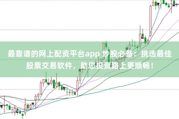 最靠谱的网上配资平台app 炒股必备：挑选最佳股票交易软件，助您投资路上更顺畅！
