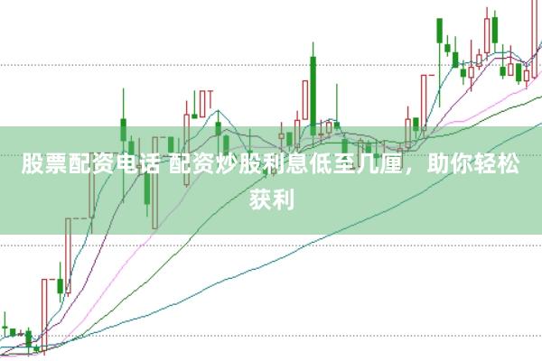 股票配资电话 配资炒股利息低至几厘，助你轻松获利