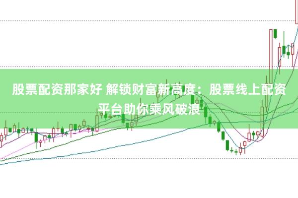股票配资那家好 解锁财富新高度：股票线上配资平台助你乘风破浪
