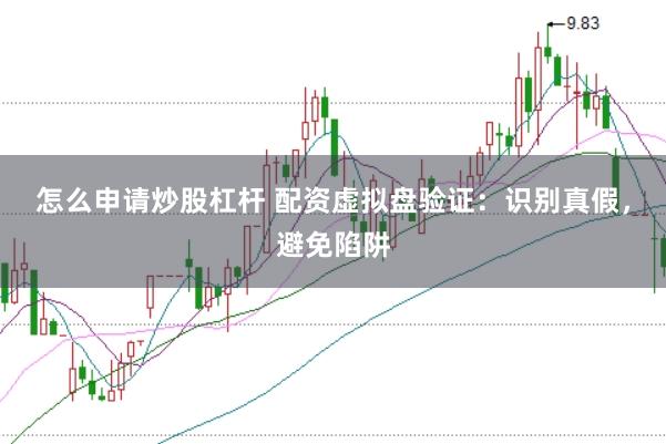 怎么申请炒股杠杆 配资虚拟盘验证：识别真假，避免陷阱