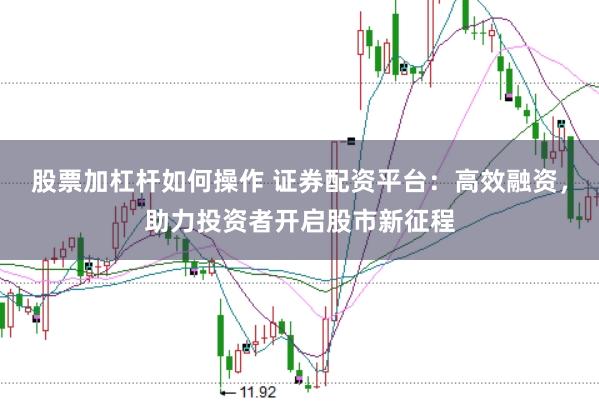 股票加杠杆如何操作 证券配资平台：高效融资，助力投资者开启股市新征程