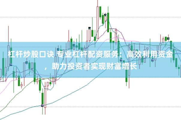 杠杆炒股口诀 专业杠杆配资服务：高效利用资金，助力投资者实现财富增长