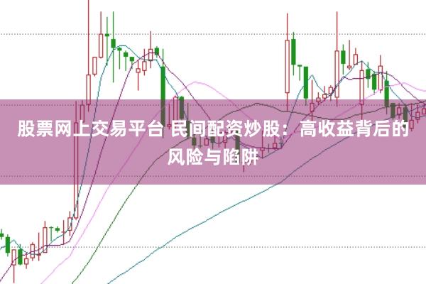 股票网上交易平台 民间配资炒股：高收益背后的风险与陷阱