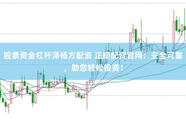 股票资金杠杆泽杨方配资 正规配资官网：安全可靠，助您轻松投资！