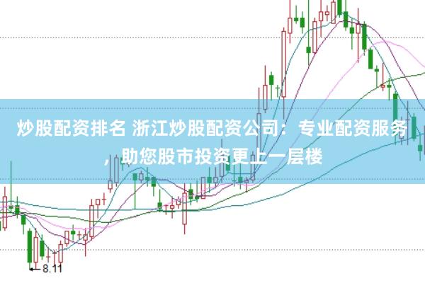 炒股配资排名 浙江炒股配资公司：专业配资服务，助您股市投资更上一层楼