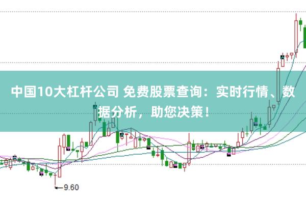 中国10大杠杆公司 免费股票查询：实时行情、数据分析，助您决策！