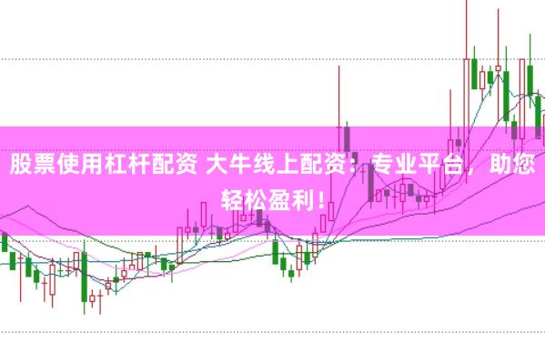 股票使用杠杆配资 大牛线上配资：专业平台，助您轻松盈利！