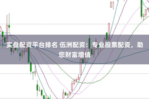 实盘配资平台排名 伍洲配资：专业股票配资，助您财富增值