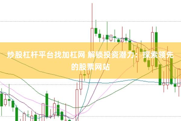 炒股杠杆平台找加杠网 解锁投资潜力：探索领先的股票网站