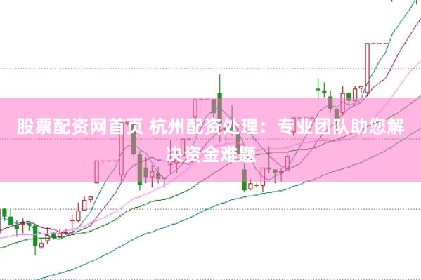 股票配资网首页 杭州配资处理：专业团队助您解决资金难题