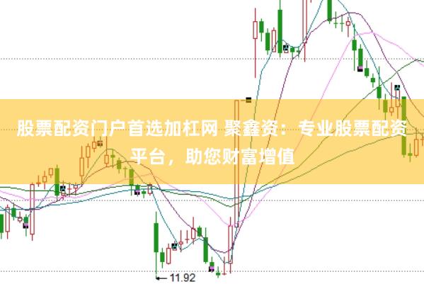 股票配资门户首选加杠网 聚鑫资：专业股票配资平台，助您财富增值