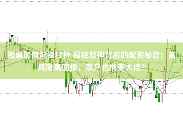 股票如何配资杠杆 揭秘股神背后的配资秘籍：高风险高回报，散户也能变大佬？