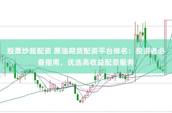 股票炒股配资 原油期货配资平台排名：投资者必备指南，优选高收益配资服务