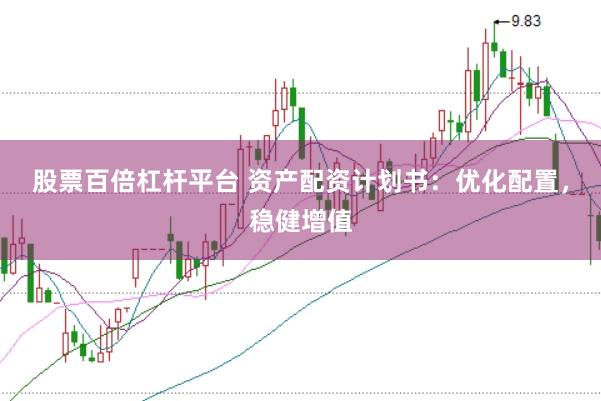 股票百倍杠杆平台 资产配资计划书：优化配置，稳健增值