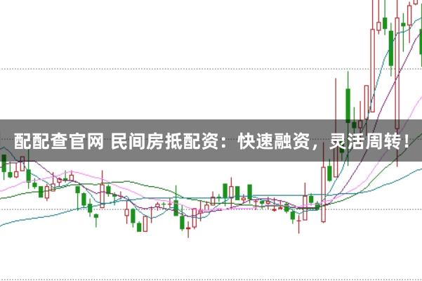 配配查官网 民间房抵配资：快速融资，灵活周转！