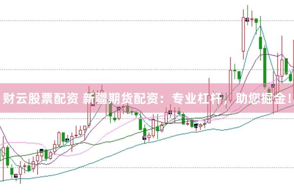 财云股票配资 新疆期货配资：专业杠杆，助您掘金！