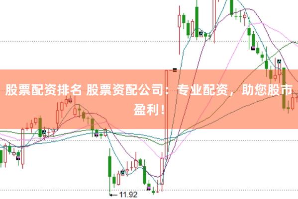 股票配资排名 股票资配公司：专业配资，助您股市盈利！