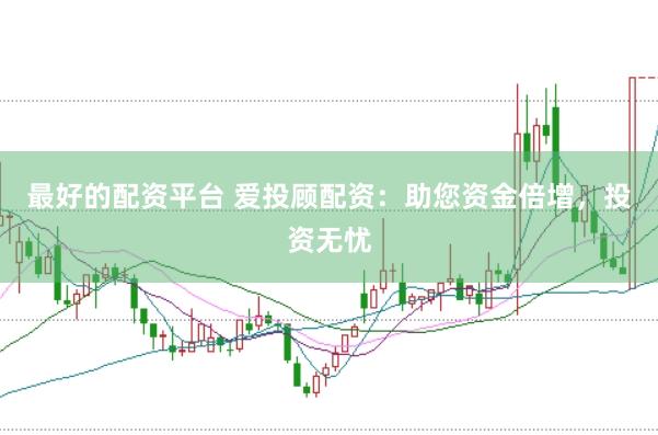 最好的配资平台 爱投顾配资：助您资金倍增，投资无忧