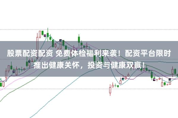 股票配资配资 免费体检福利来袭!配资平台限时推出健康关怀,投资与健康双赢!