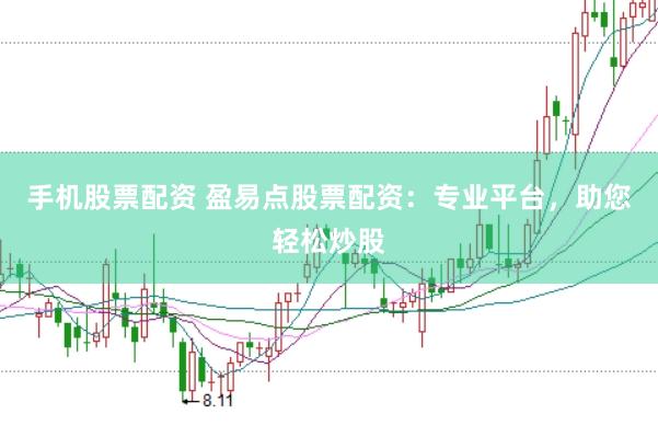 手机股票配资 盈易点股票配资:专业平台,助您轻松炒股