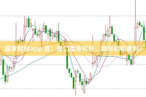 股掌财经app 资:低门槛高杠杆,助您轻松盈利!