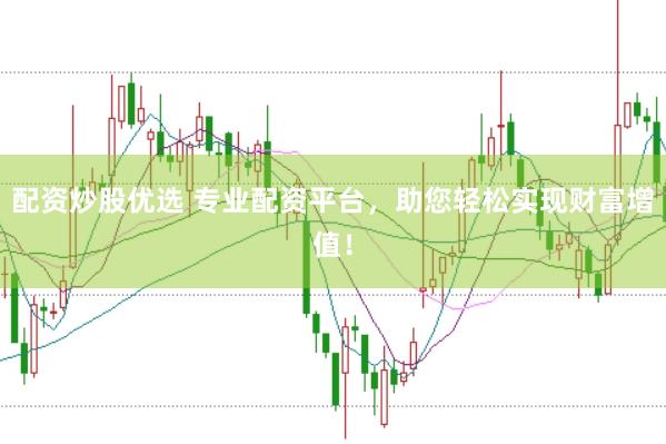 配资炒股优选 专业配资平台,助您轻松实现财富增值!