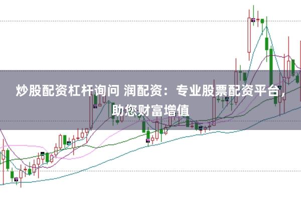 炒股配资杠杆询问 润配资:专业股票配资平台,助您财富增值