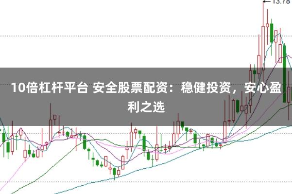 10倍杠杆平台 安全股票配资:稳健投资,安心盈利之选