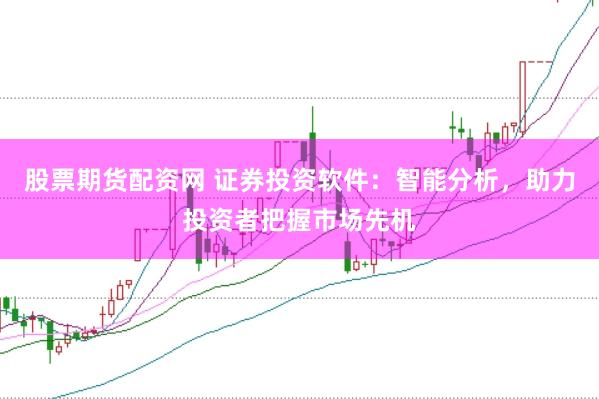 股票期货配资网 证券投资软件:智能分析,助力投资者把握市场先机