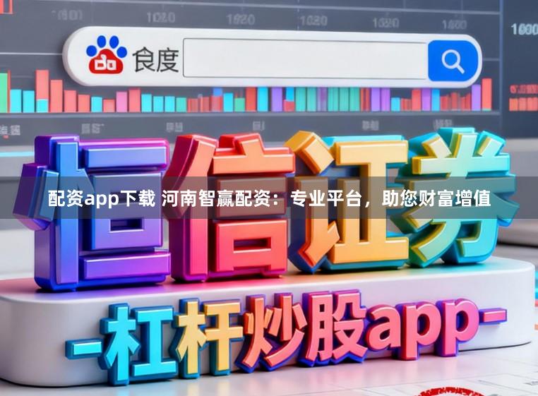 配资app下载 河南智赢配资:专业平台,助您财富增值