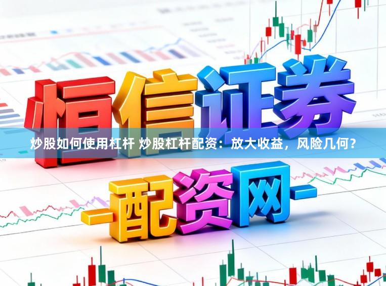 炒股如何使用杠杆 炒股杠杆配资:放大收益,风险几何?