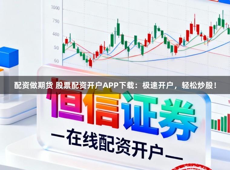 配资做期货 股票配资开户APP下载:极速开户,轻松炒股!