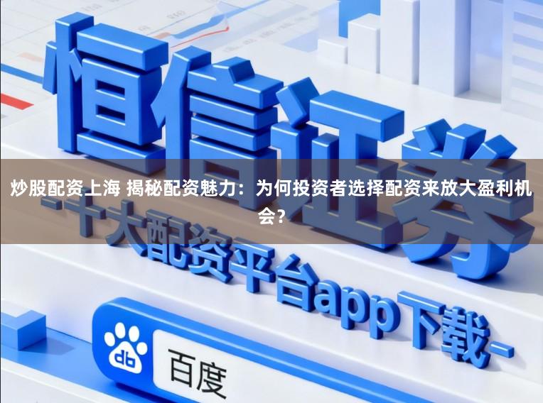 炒股配资上海 揭秘配资魅力：为何投资者选择配资来放大盈利机会？
