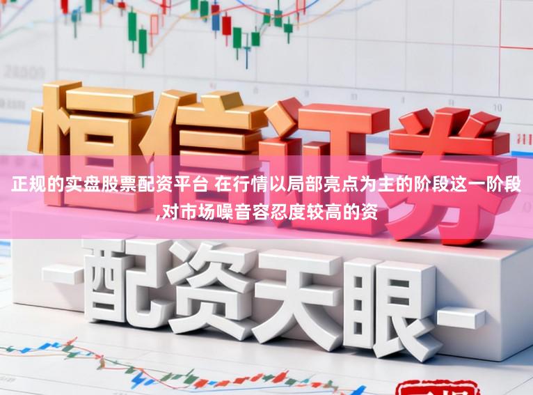 正规的实盘股票配资平台 在行情以局部亮点为主的阶段这一阶段，对市场噪音容忍度较高的资